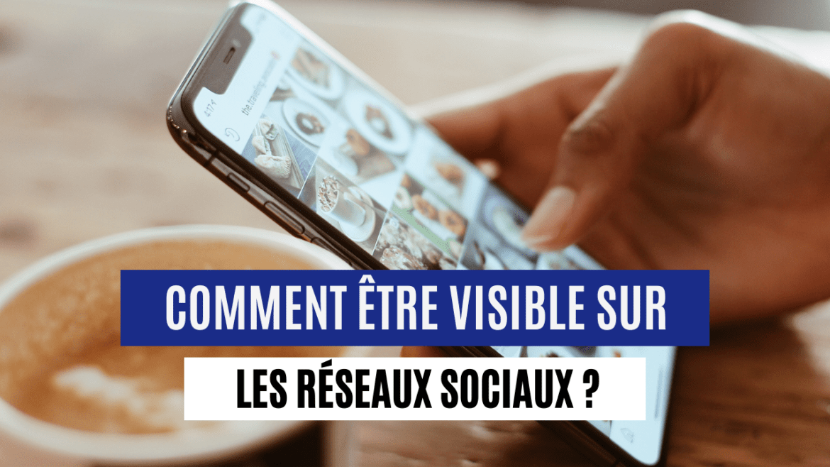 Comment être visible sur les réseaux sociaux ?